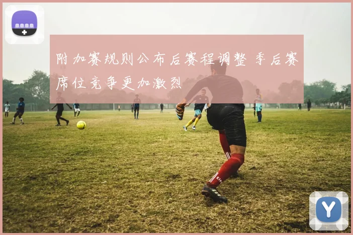 附加赛规则公布后赛程调整 季后赛席位竞争更加激烈