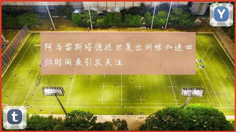 阿马雷斯塔德迈尔复出训练加速回归时间表引发关注