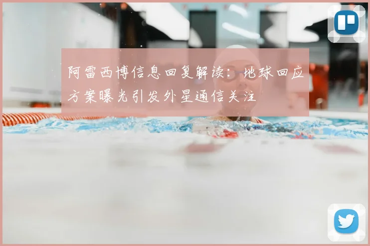 阿雷西博信息回复解读：地球回应方案曝光引发外星通信关注