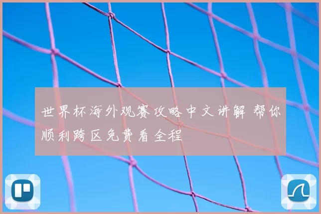 世界杯海外观赛攻略中文讲解 帮你顺利跨区免费看全程
