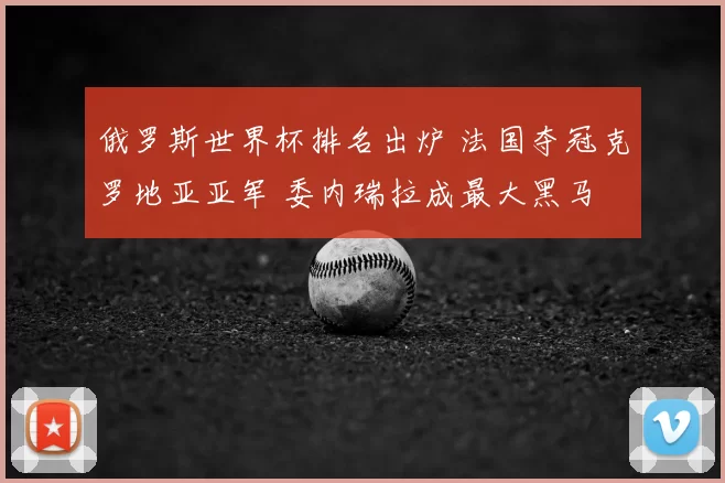 俄罗斯世界杯排名出炉 法国夺冠克罗地亚亚军 委内瑞拉成最大黑马