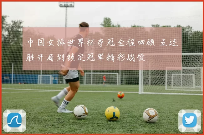 中国女排世界杯夺冠全程回顾 五连胜开局到锁定冠军精彩战役