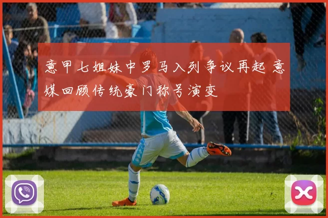 意甲七姐妹中罗马入列争议再起 意媒回顾传统豪门称号演变