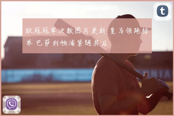 欧冠冠军次数图片更新 皇马领跑榜单 巴萨利物浦紧随其后