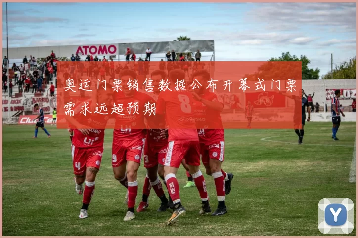 奥运门票销售数据公布开幕式门票需求远超预期