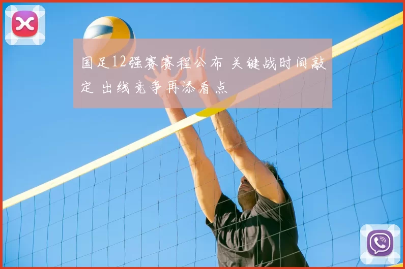 国足12强赛赛程公布 关键战时间敲定 出线竞争再添看点