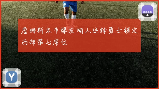 詹姆斯末节爆发湖人逆转勇士锁定西部第七席位