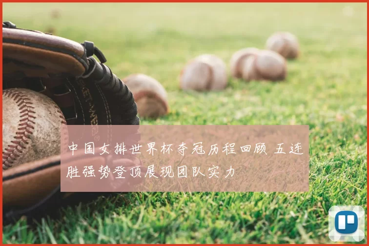 中国女排世界杯夺冠历程回顾 五连胜强势登顶展现团队实力