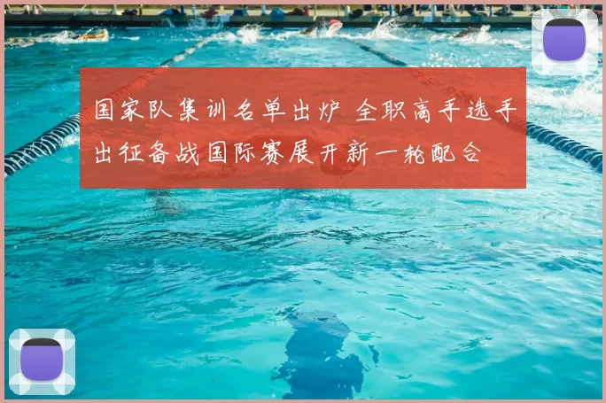 国家队集训名单出炉 全职高手选手出征备战国际赛展开新一轮配合