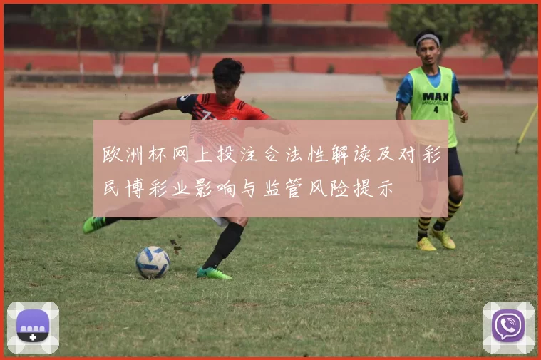 欧洲杯网上投注合法性解读及对彩民博彩业影响与监管风险提示
