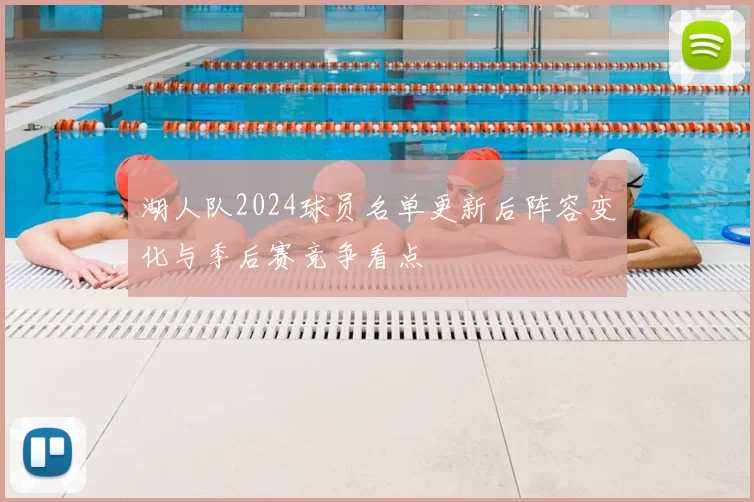 湖人队2024球员名单更新后阵容变化与季后赛竞争看点