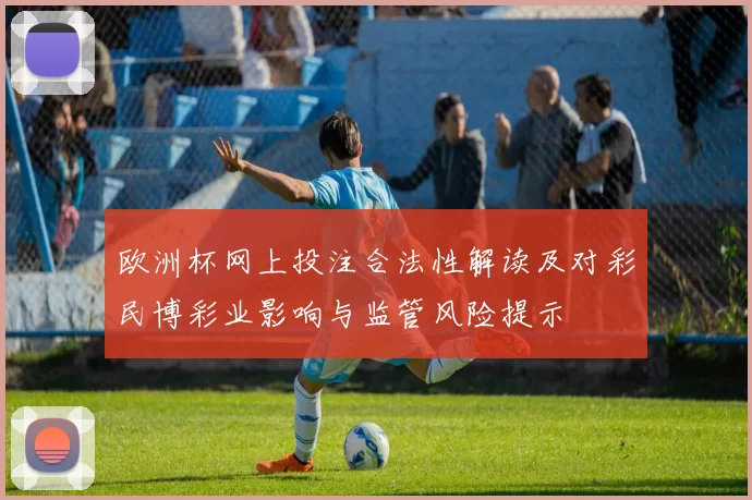 欧洲杯网上投注合法性解读及对彩民博彩业影响与监管风险提示