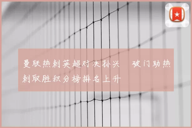 曼联热刺英超对决孙兴慜破门助热刺取胜积分榜排名上升