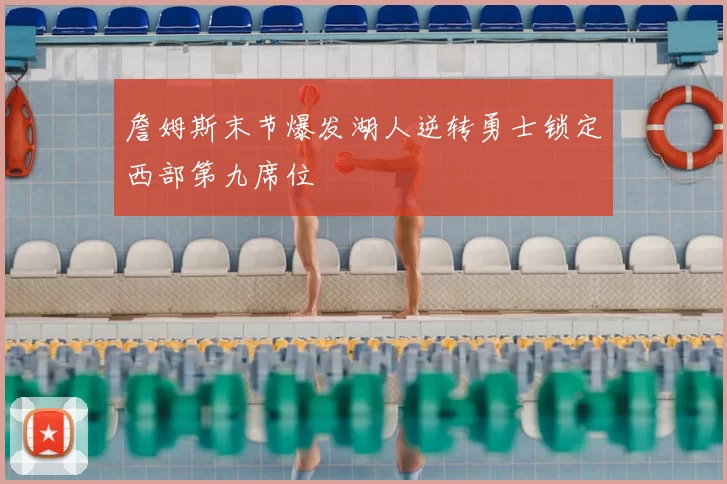 詹姆斯末节爆发湖人逆转勇士锁定西部第九席位