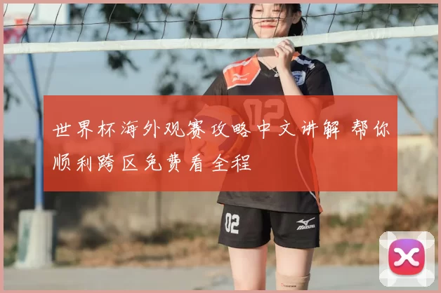 世界杯海外观赛攻略中文讲解 帮你顺利跨区免费看全程