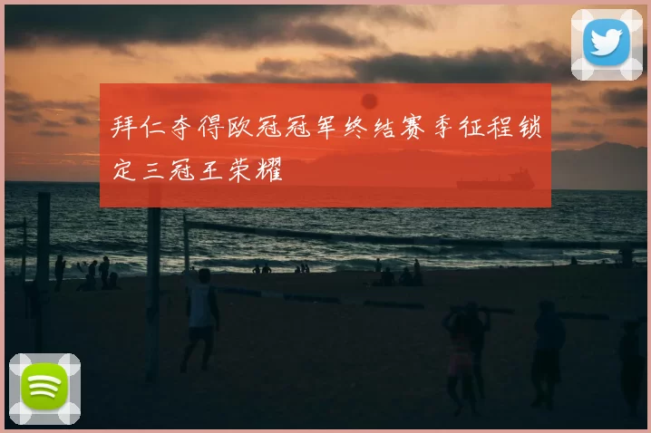 拜仁夺得欧冠冠军终结赛季征程锁定三冠王荣耀