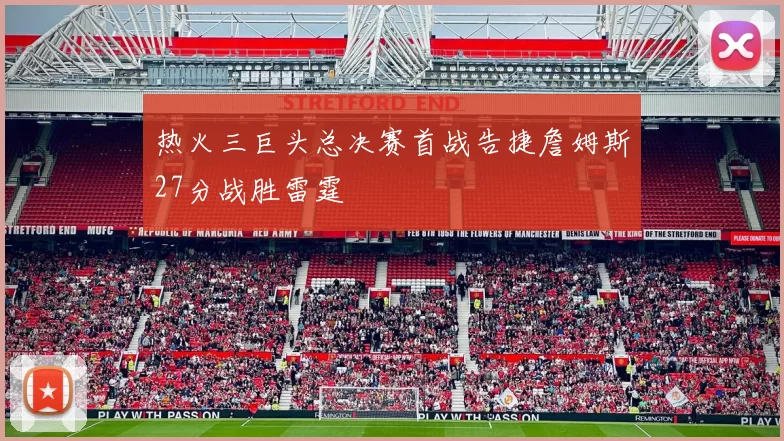 热火三巨头总决赛首战告捷詹姆斯27分战胜雷霆