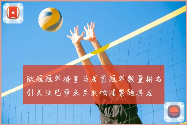 欧冠冠军榜皇马居首冠军数量排名引关注巴萨米兰利物浦紧随其后