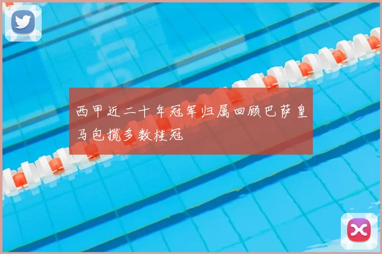 西甲近二十年冠军归属回顾巴萨皇马包揽多数桂冠