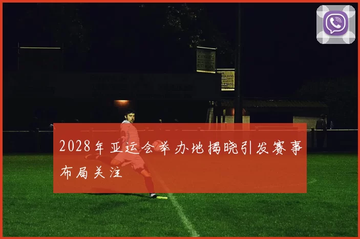 2028年亚运会举办地揭晓引发赛事布局关注