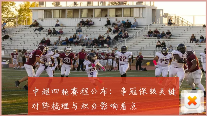 中超四轮赛程公布：争冠保级关键对阵梳理与积分影响看点