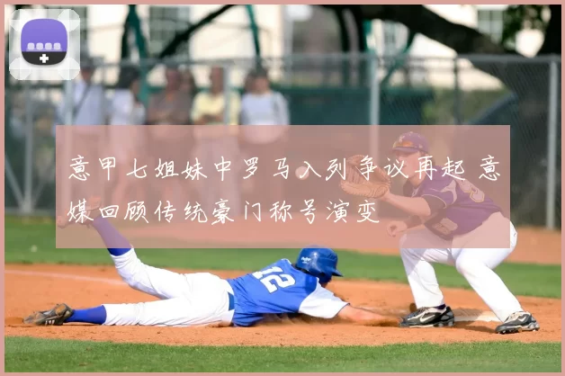 意甲七姐妹中罗马入列争议再起 意媒回顾传统豪门称号演变