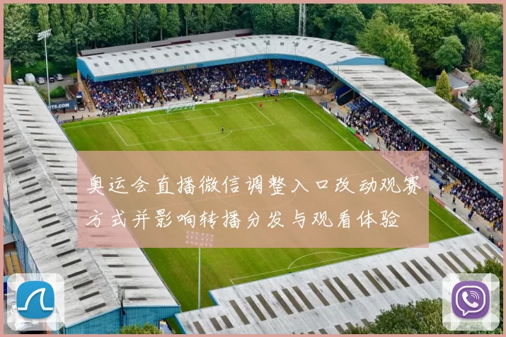 奥运会直播微信调整入口改动观赛方式并影响转播分发与观看体验