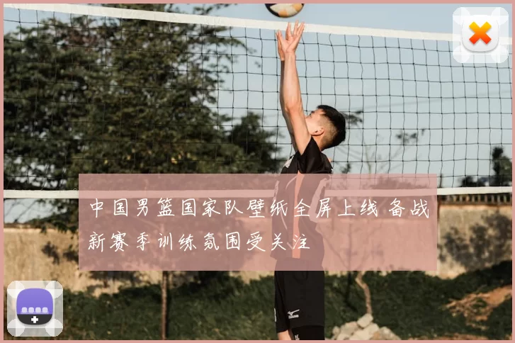 中国男篮国家队壁纸全屏上线 备战新赛季训练氛围受关注