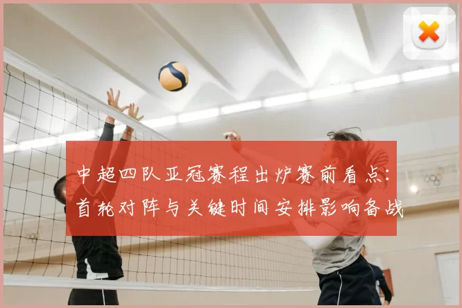 中超四队亚冠赛程出炉赛前看点：首轮对阵与关键时间安排影响备战节奏