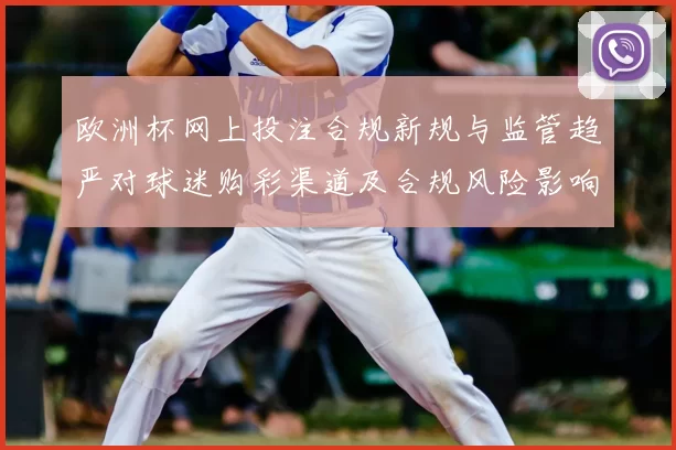 欧洲杯网上投注合规新规与监管趋严对球迷购彩渠道及合规风险影响