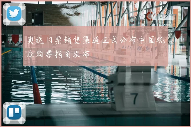 奥运门票销售渠道正式公布中国观众购票指南发布