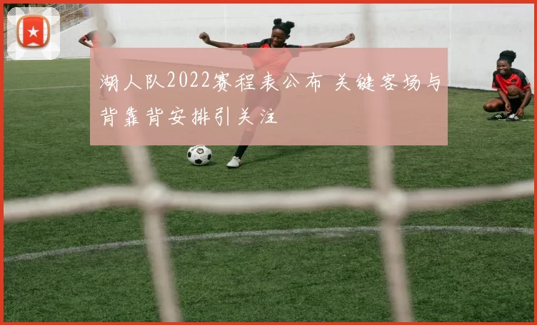 湖人队2022赛程表公布 关键客场与背靠背安排引关注